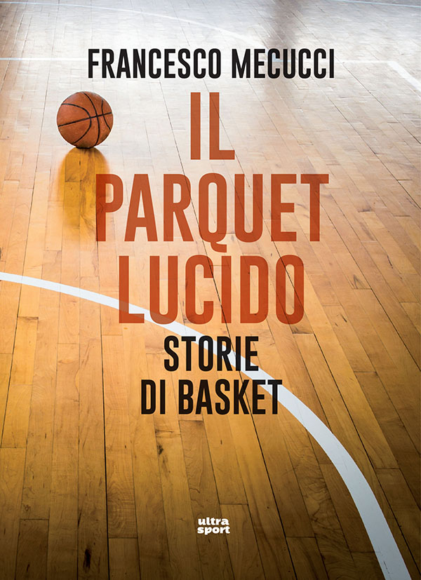 francesco mecucci il parquet lucido storie di basket ultra edizioni