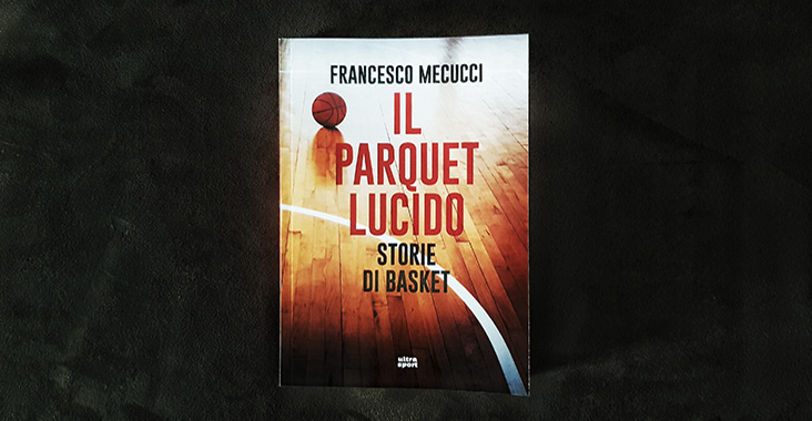 francesco mecucci il parquet lucido storie di basket ultra edizioni